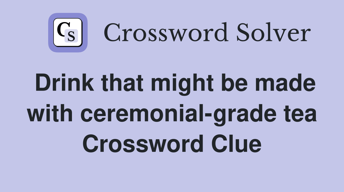 Drink that might be made with ceremonial-grade tea - Crossword Clue